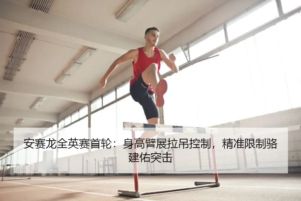 安赛龙全英赛首轮：身高臂展拉吊控制，精准限制骆建佑突击